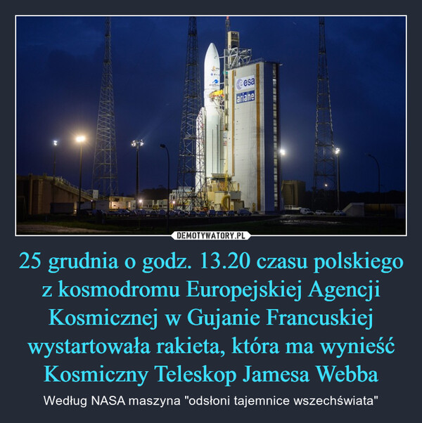 25 grudnia o godz. 13.20 czasu polskiego z kosmodromu Europejskiej Agencji Kosmicznej w Gujanie Francuskiej wystartowała rakieta, która ma wynieść Kosmiczny Teleskop Jamesa Webba