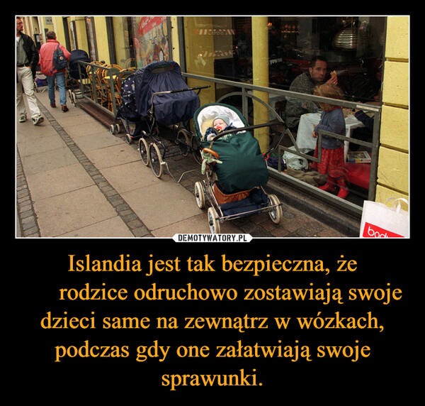 Islandia jest tak bezpieczna, że ​​rodzice odruchowo zostawiają swoje dzieci same na zewnątrz w wózkach, podczas gdy one załatwiają swoje sprawunki. –  