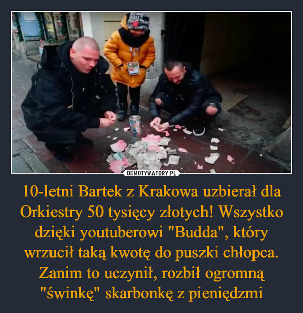10-letni Bartek z Krakowa uzbierał dla Orkiestry 50 tysięcy złotych! Wszystko dzięki youtuberowi "Budda", który wrzucił taką kwotę do puszki chłopca. Zanim to uczynił, rozbił ogromną "świnkę" skarbonkę z pieniędzmi –  