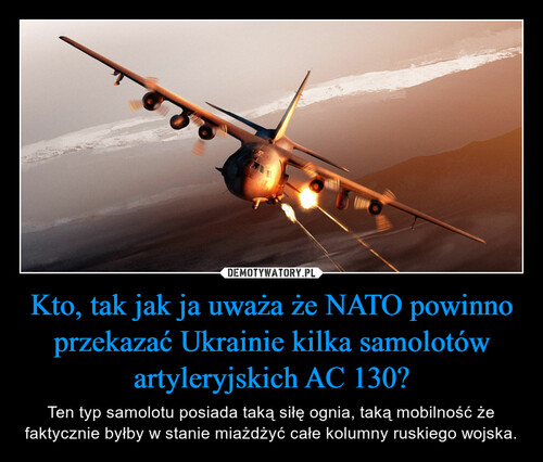 Kto, tak jak ja uważa że NATO powinno przekazać Ukrainie kilka samolotów artyleryjskich AC 130?