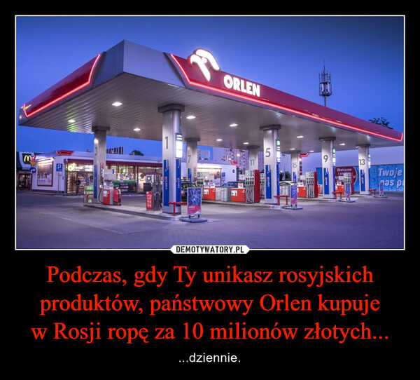 Podczas, gdy Ty unikasz rosyjskich produktów, państwowy Orlen kupujew Rosji ropę za 10 milionów złotych... – ...dziennie. 