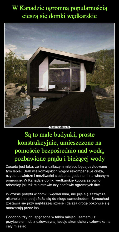 W Kanadzie ogromną popularnością cieszą się domki wędkarskie Są to małe budynki, proste konstrukcyjnie, umieszczone na pomoście bezpośrednio nad wodą, pozbawione prądu i bieżącej wody