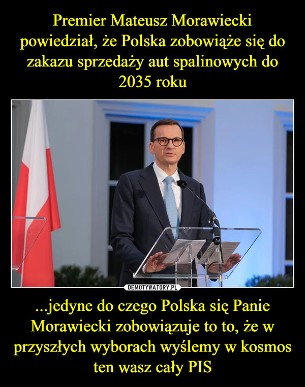 ...jedyne do czego Polska się Panie Morawiecki zobowiązuje to to, że w przyszłych wyborach wyślemy w kosmos ten wasz cały PIS –  