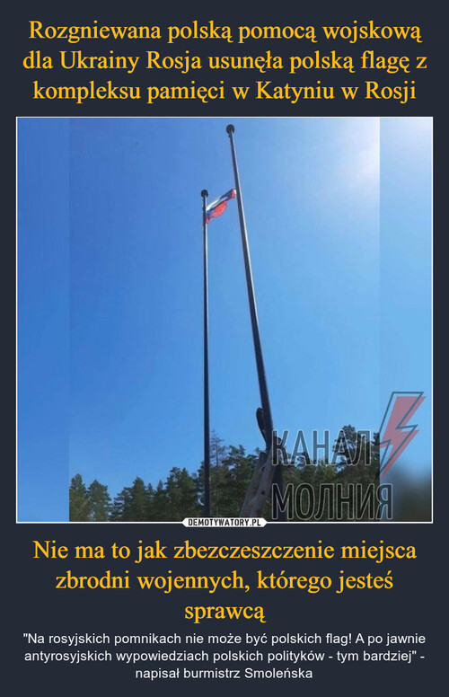 Rozgniewana polską pomocą wojskową dla Ukrainy Rosja usunęła polską flagę z kompleksu pamięci w Katyniu w Rosji Nie ma to jak zbezczeszczenie miejsca zbrodni wojennych, którego jesteś sprawcą