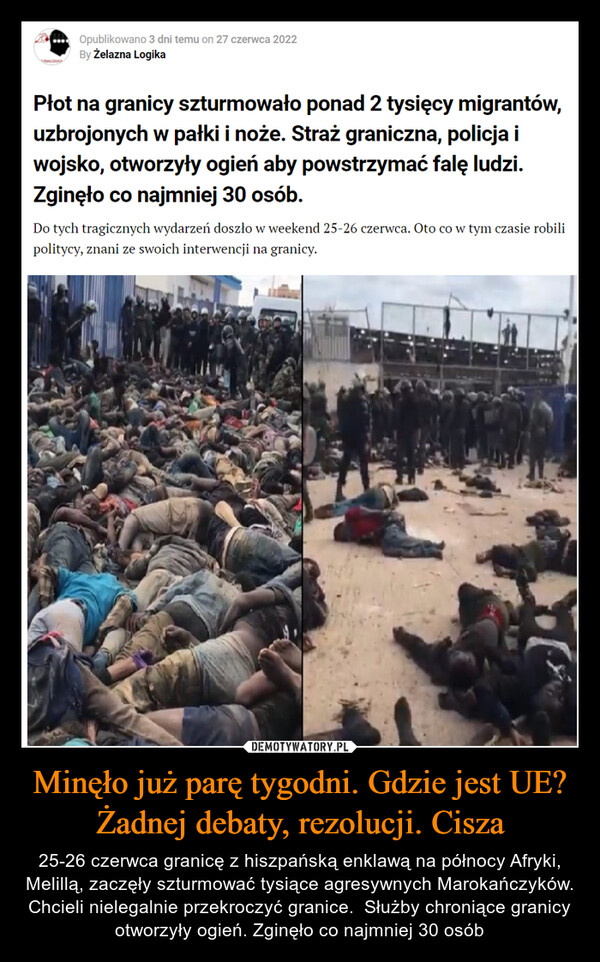 Minęło już parę tygodni. Gdzie jest UE? Żadnej debaty, rezolucji. Cisza – 25-26 czerwca granicę z hiszpańską enklawą na północy Afryki, Melillą, zaczęły szturmować tysiące agresywnych Marokańczyków. Chcieli nielegalnie przekroczyć granice.  Służby chroniące granicy otworzyły ogień. Zginęło co najmniej 30 osób 