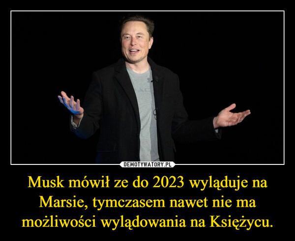 Musk mówił ze do 2023 wyląduje na Marsie, tymczasem nawet nie ma możliwości wylądowania na Księżycu. –  
