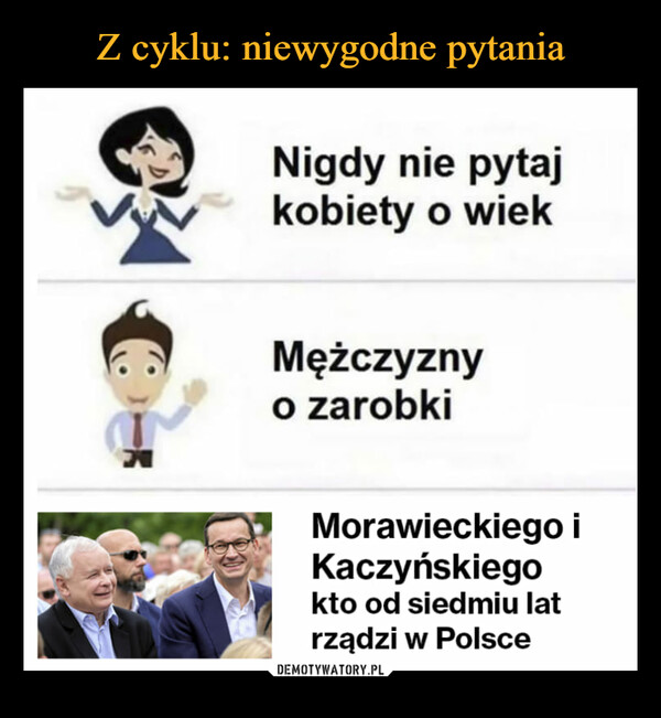  –  Nigdy nie pytaj kobiety o wiek Mężczyzny o zarobki Morawieckiego Kaczyńskiego kto od siedmiu lat rządzi w Polsce