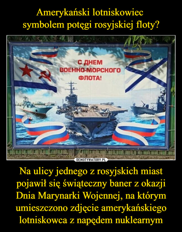 Na ulicy jednego z rosyjskich miast pojawił się świąteczny baner z okazji Dnia Marynarki Wojennej, na którym umieszczono zdjęcie amerykańskiego lotniskowca z napędem nuklearnym –  