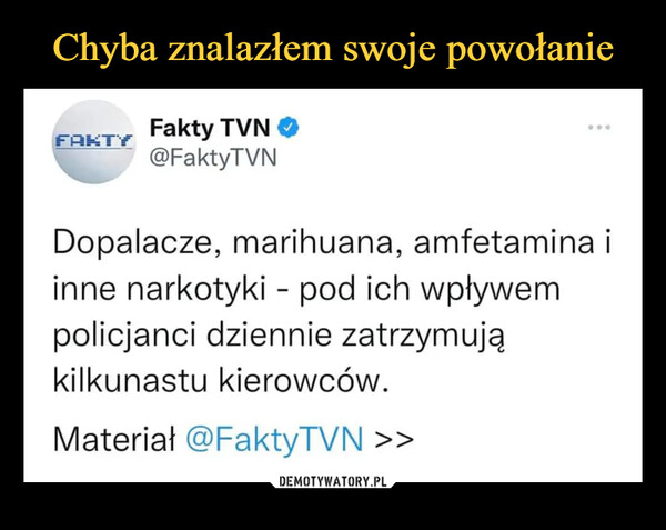  –  Fakty TVN .dy @Fa ktyTVN Dopalacze, marihuana, amfetamina i inne narkotyki - pod ich wpływem policjanci dziennie zatrzymują kilkunastu kierowców. Materiał @FaktyTVN >>