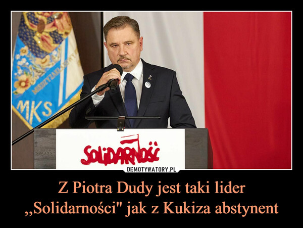 Z Piotra Dudy jest taki lider ,,Solidarności'' jak z Kukiza abstynent