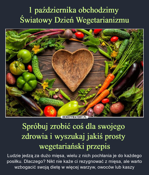 1 października obchodzimy 
Światowy Dzień Wegetarianizmu Spróbuj zrobić coś dla swojego 
zdrowia i wyszukaj jakiś prosty 
wegetariański przepis