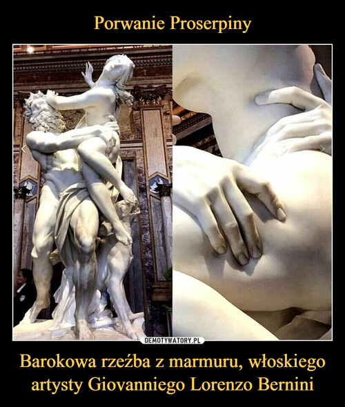 Porwanie Proserpiny Barokowa rzeźba z marmuru, włoskiego
artysty Giovanniego Lorenzo Bernini