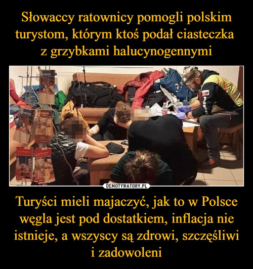 Słowaccy ratownicy pomogli polskim turystom, którym ktoś podał ciasteczka 
z grzybkami halucynogennymi Turyści mieli majaczyć, jak to w Polsce węgla jest pod dostatkiem, inflacja nie istnieje, a wszyscy są zdrowi, szczęśliwi i zadowoleni