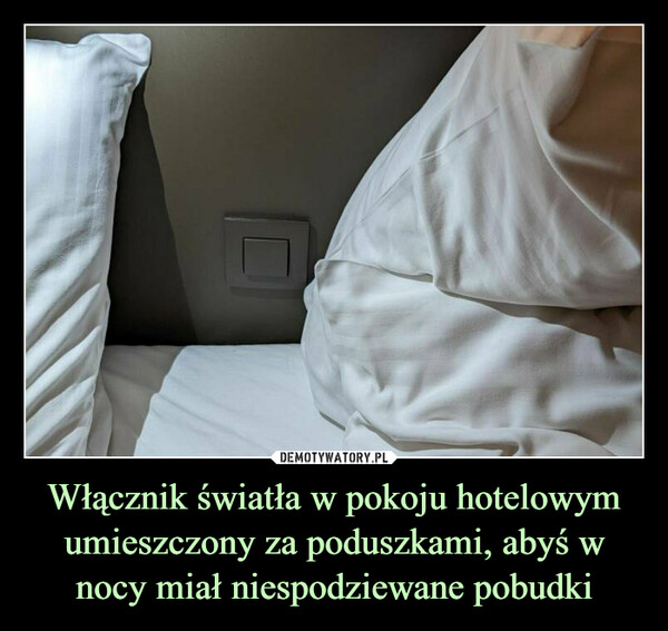 Włącznik światła w pokoju hotelowym umieszczony za poduszkami, abyś w nocy miał niespodziewane pobudki –  