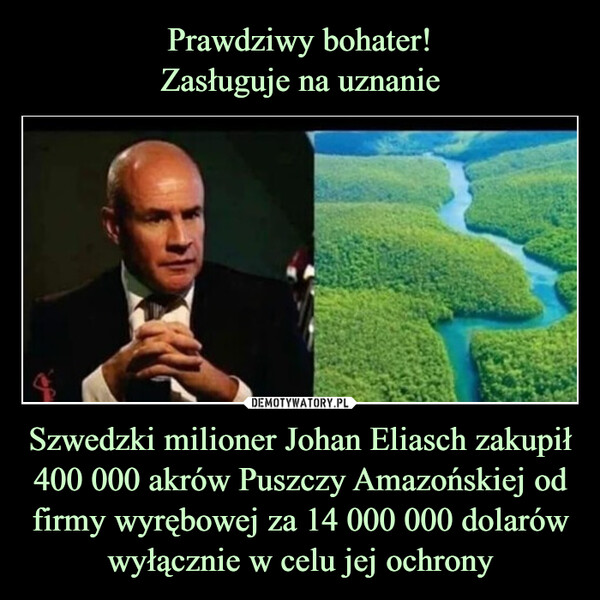 Szwedzki milioner Johan Eliasch zakupił 400 000 akrów Puszczy Amazońskiej od firmy wyrębowej za 14 000 000 dolarów wyłącznie w celu jej ochrony –  