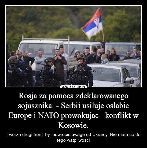 Rosja za pomoca zdeklarowanego sojusznika  - Serbii usiluje oslabic Europe i NATO prowokujac   konflikt w Kosowie. – Tworza drugi front, by  odwrocic uwage od Ukrainy. Nie mam co do tego watpliwosci 