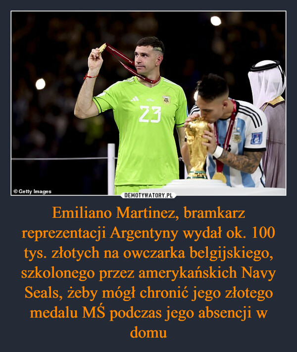 Emiliano Martinez, bramkarz reprezentacji Argentyny wydał ok. 100 tys. złotych na owczarka belgijskiego, szkolonego przez amerykańskich Navy Seals, żeby mógł chronić jego złotego medalu MŚ podczas jego absencji w domu –  