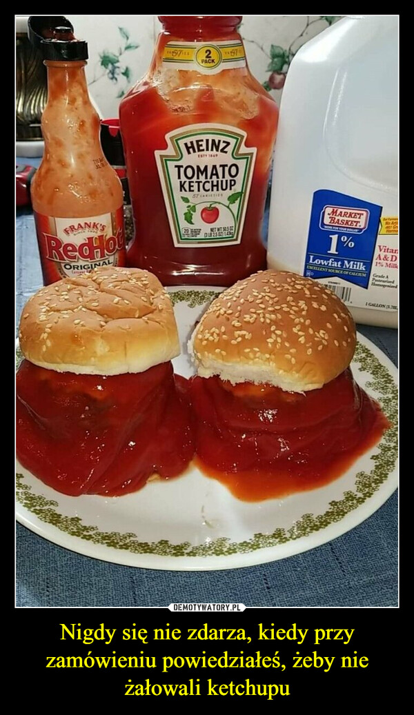 Nigdy się nie zdarza, kiedy przy zamówieniu powiedziałeś, żeby nie żałowali ketchupu