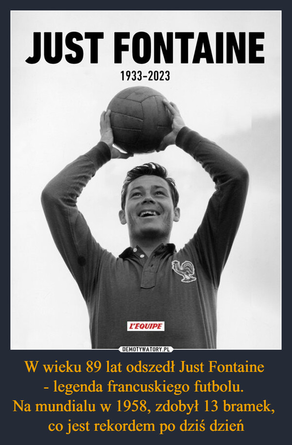 W wieku 89 lat odszedł Just Fontaine 
- legenda francuskiego futbolu. 
Na mundialu w 1958, zdobył 13 bramek, 
co jest rekordem po dziś dzień