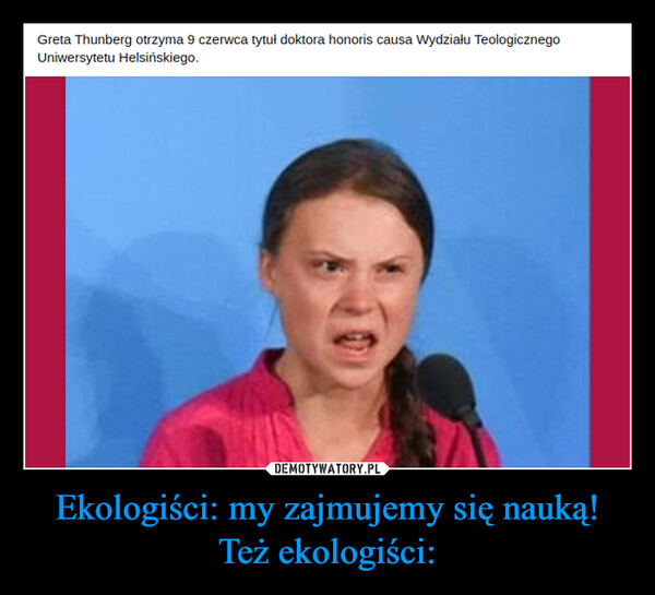 Ekologiści: my zajmujemy się nauką!Też ekologiści: –  Greta Thunberg otrzyma 9 czerwca tytuł doktora honoris causa Wydziału TeologicznegoUniwersytetu Helsińskiego.