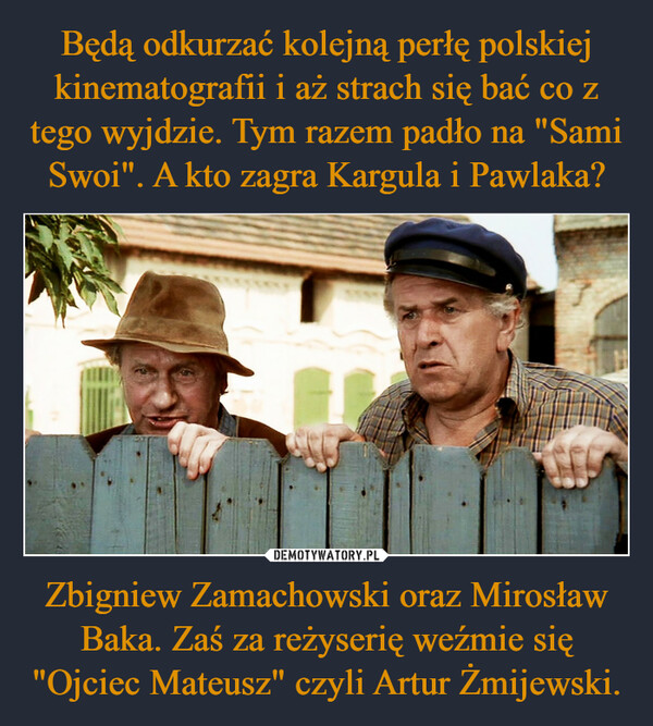 Zbigniew Zamachowski oraz Mirosław Baka. Zaś za reżyserię weźmie się "Ojciec Mateusz" czyli Artur Żmijewski. –  