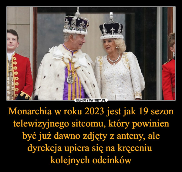 Monarchia w roku 2023 jest jak 19 sezon telewizyjnego sitcomu, który powinien być już dawno zdjęty z anteny, ale dyrekcja upiera się na kręceniu 
kolejnych odcinków