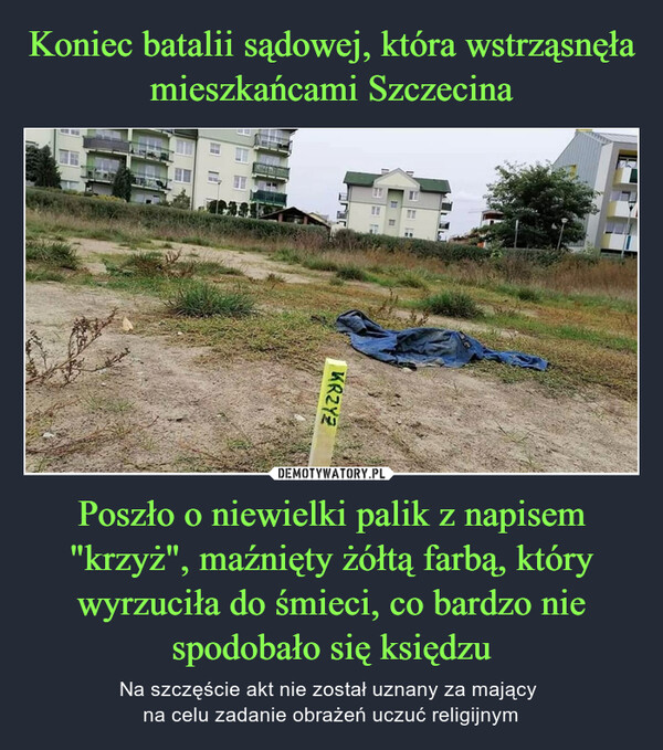 Koniec batalii sądowej, która wstrząsnęła mieszkańcami Szczecina Poszło o niewielki palik z napisem "krzyż", maźnięty żółtą farbą, który wyrzuciła do śmieci, co bardzo nie spodobało się księdzu