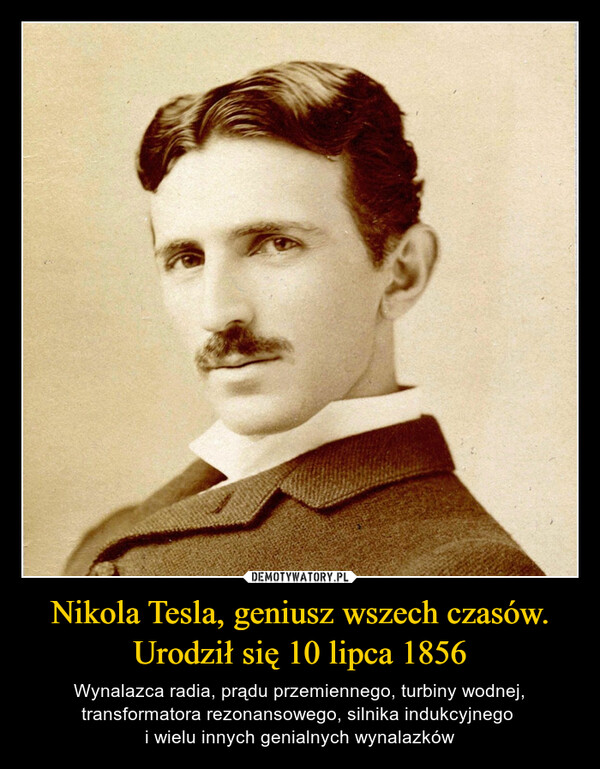 Nikola Tesla, geniusz wszech czasów. Urodził się 10 lipca 1856