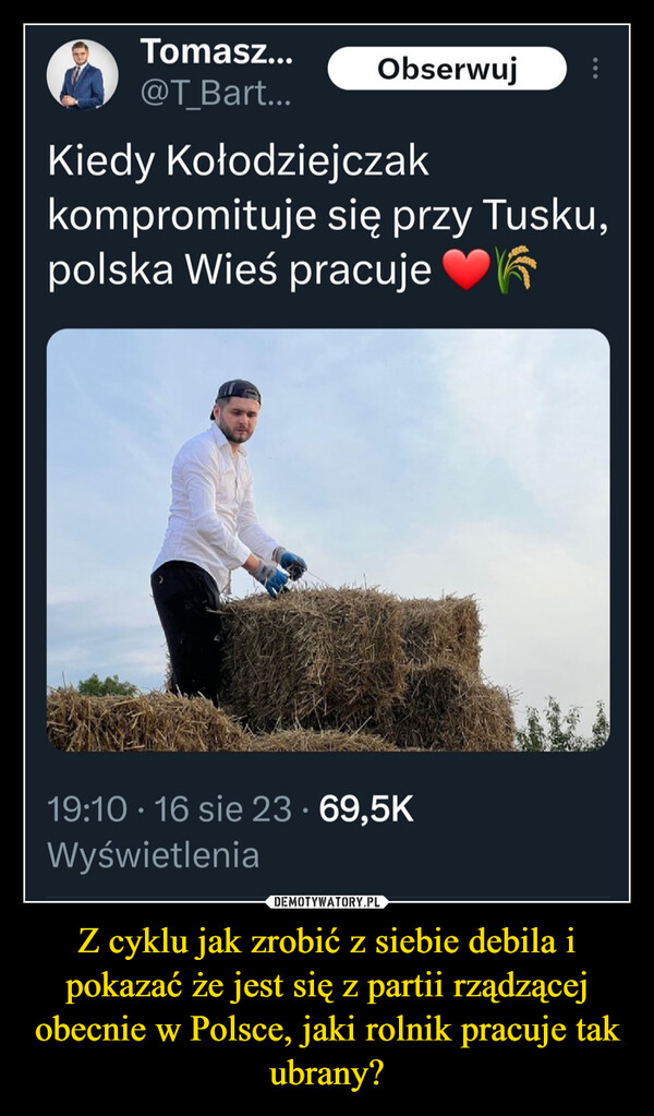 Z cyklu jak zrobić z siebie debila i pokazać że jest się z partii rządzącej obecnie w Polsce, jaki rolnik pracuje tak ubrany?