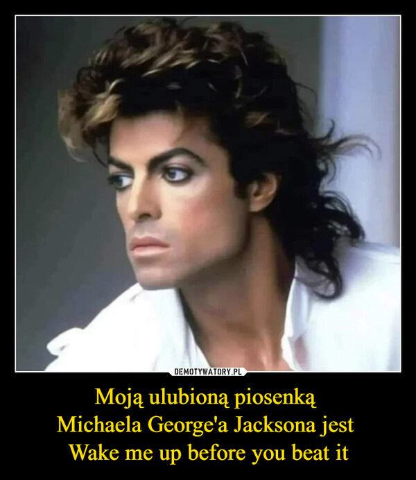 Moją ulubioną piosenką Michaela George'a Jacksona jest Wake me up before you beat it –  