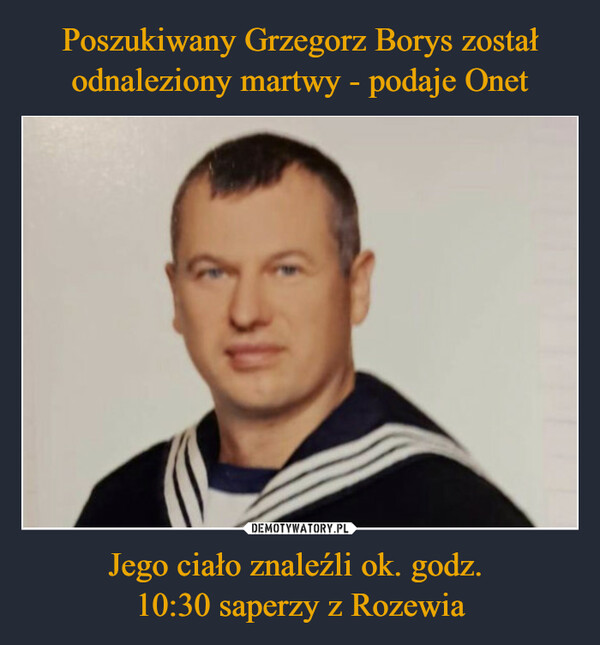 Poszukiwany Grzegorz Borys został odnaleziony martwy - podaje Onet Jego ciało znaleźli ok. godz. 
10:30 saperzy z Rozewia