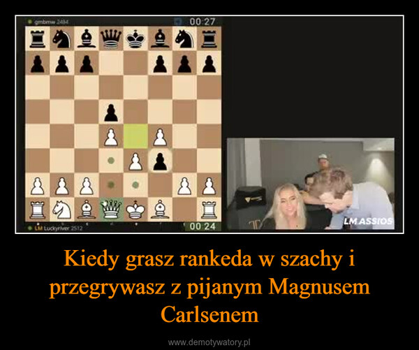 Kiedy grasz rankeda w szachy i przegrywasz z pijanym Magnusem Carlsenem –  gmbmw 2434LM Luckyrver 251200:27800:24TLM ASSIOS