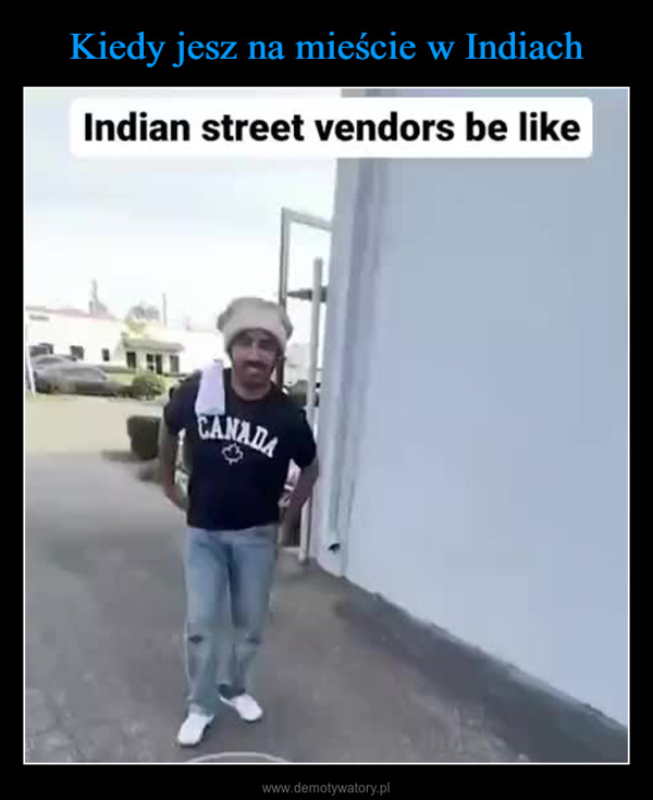  –  Indian street vendors be likeCANADA