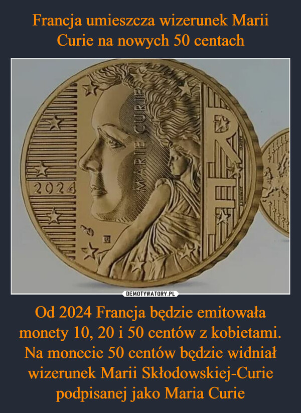 Od 2024 Francja będzie emitowała monety 10, 20 i 50 centów z kobietami. Na monecie 50 centów będzie widniał wizerunek Marii Skłodowskiej-Curie podpisanej jako Maria Curie –  MARIE CURIE