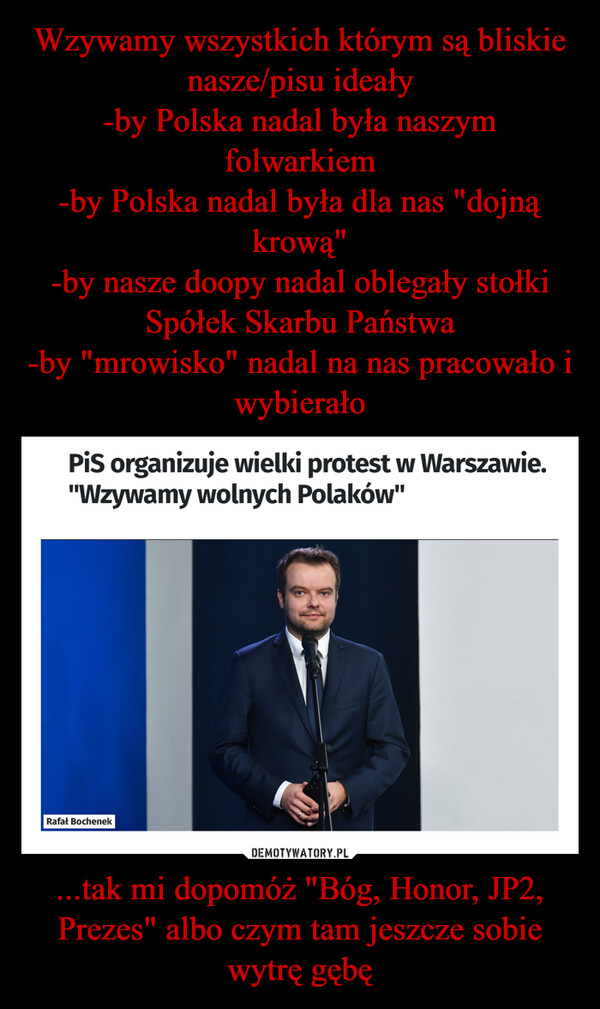 ...tak mi dopomóż "Bóg, Honor, JP2, Prezes" albo czym tam jeszcze sobie wytrę gębę –  PiS organizuje wielki protest w Warszawie."Wzywamy wolnych Polaków"Rafał Bochenek