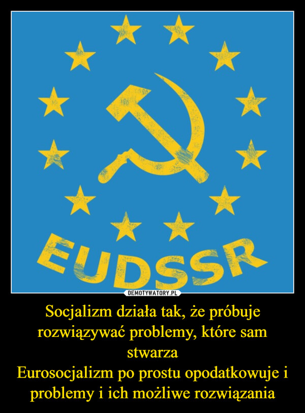 Socjalizm działa tak, że próbuje rozwiązywać problemy, które sam stwarza
Eurosocjalizm po prostu opodatkowuje i problemy i ich możliwe rozwiązania