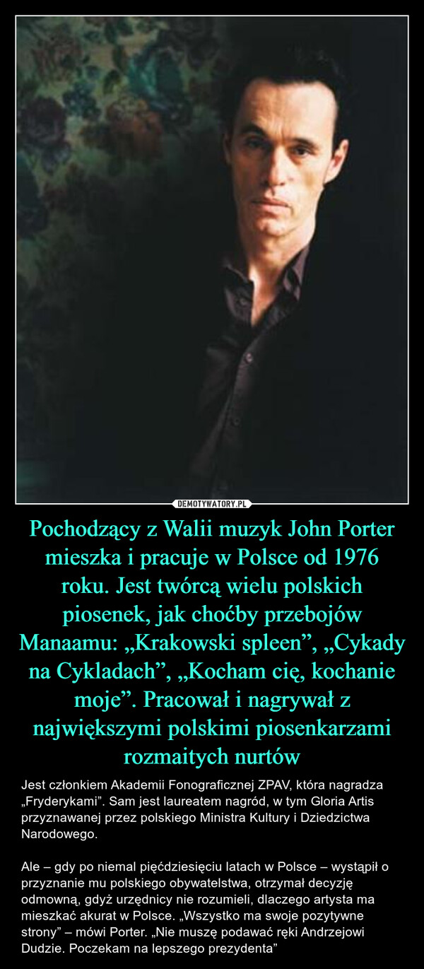 Pochodzący z Walii muzyk John Porter mieszka i pracuje w Polsce od 1976 roku. Jest twórcą wielu polskich piosenek, jak choćby przebojów Manaamu: „Krakowski spleen”, „Cykady na Cykladach”, „Kocham cię, kochanie moje”. Pracował i nagrywał z największymi polskimi piosenkarzami rozmaitych nurtów