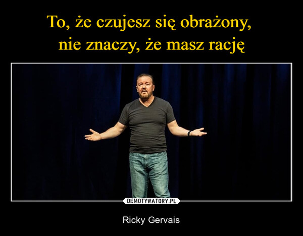  – Ricky Gervais "Just because you're offendeddoesn't mean you're right" - RickyGervaisFB.COM/KP4PM